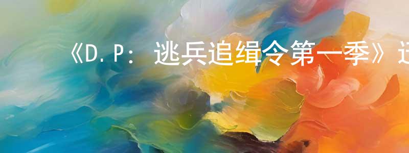 曾思明发布《D.P:逃兵追缉令第一季》迅雷下载/在线观看-都市情感-美剧天堂